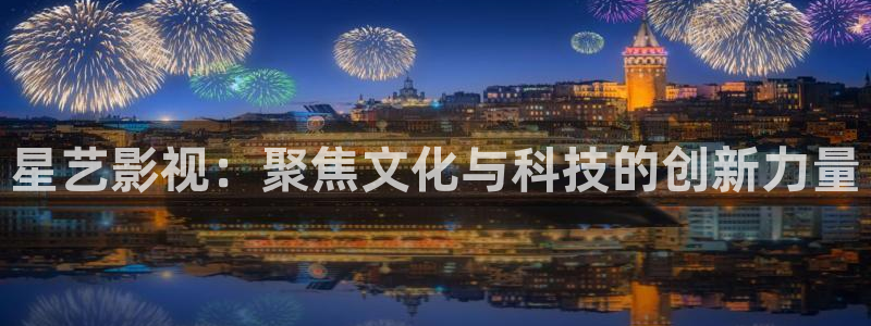 yemalu羞羞影院：星艺影视：聚焦文化与科技的创新力量