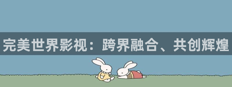 羞羞影视在线观看：完美世界影视：跨界融合、共创辉煌