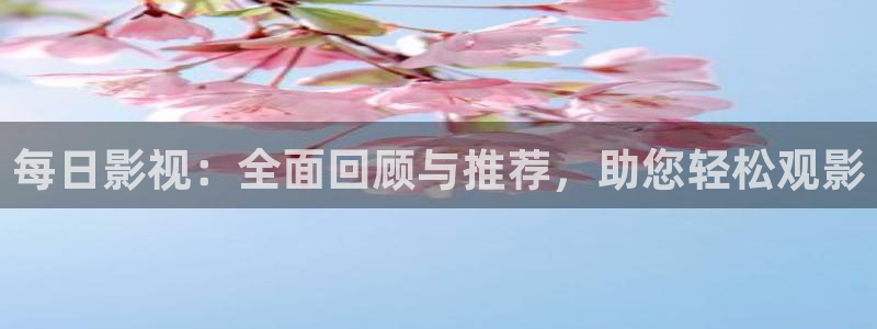 男同羞羞影院：每日影视：全面回顾与推荐，助您轻松观影
