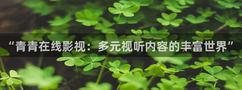 羞羞影院：“青青在线影视：多元视听内容的丰富世界”