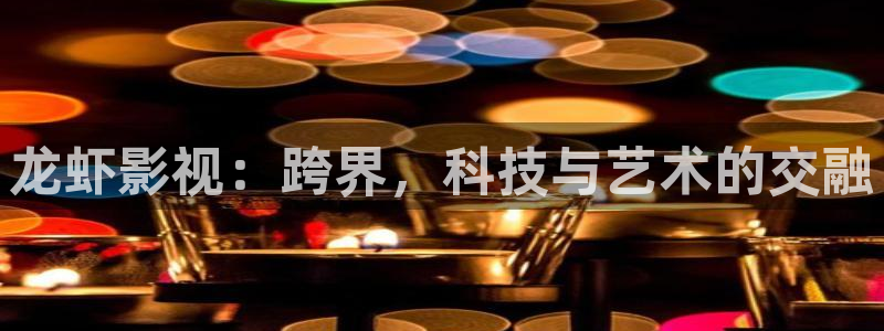 羞羞影院1：龙虾影视：跨界，科技与艺术的交融