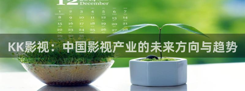 羞羞影院试看：KK影视：中国影视产业的未来方向与趋势