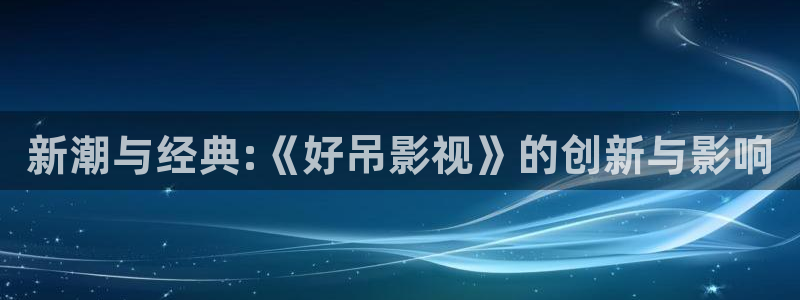 午夜羞羞影院在线观看：新潮与经典:《好吊影视》的创新与影响